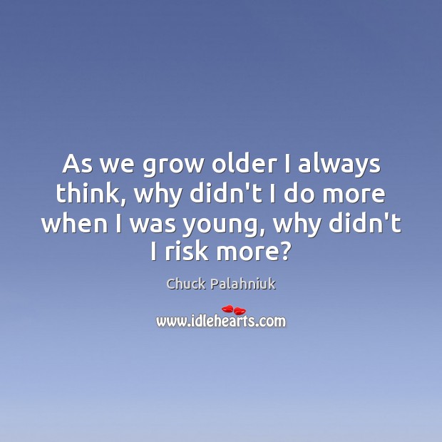 As we grow older I always think, why didn’t I do more Picture Quotes Image