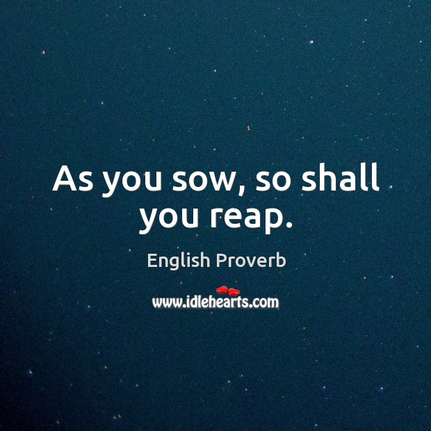 As you sow, so shall you reap. Image