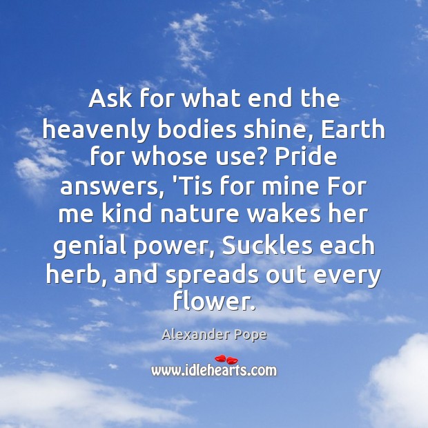 Ask for what end the heavenly bodies shine, Earth for whose use? Nature Quotes Image