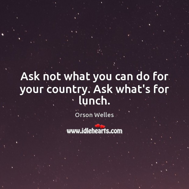 Ask not what you can do for your country. Ask what’s for lunch. Image