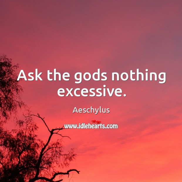 Ask the Gods nothing excessive. Aeschylus Picture Quote