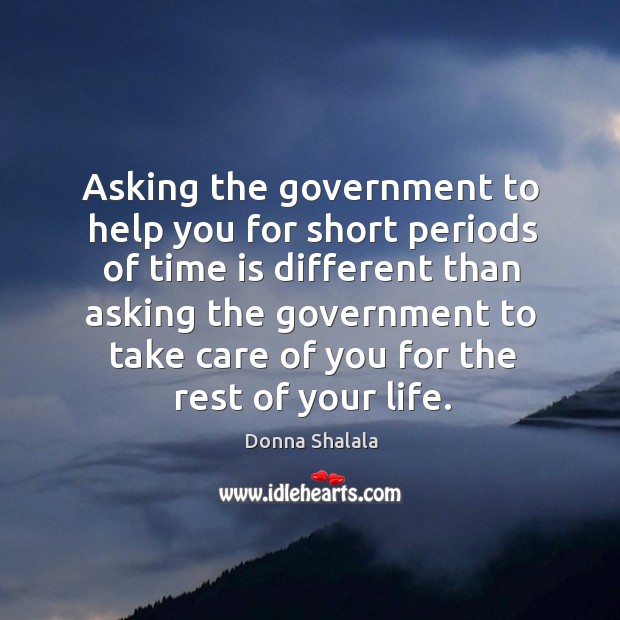 Asking the government to help you for short periods of time is different Donna Shalala Picture Quote