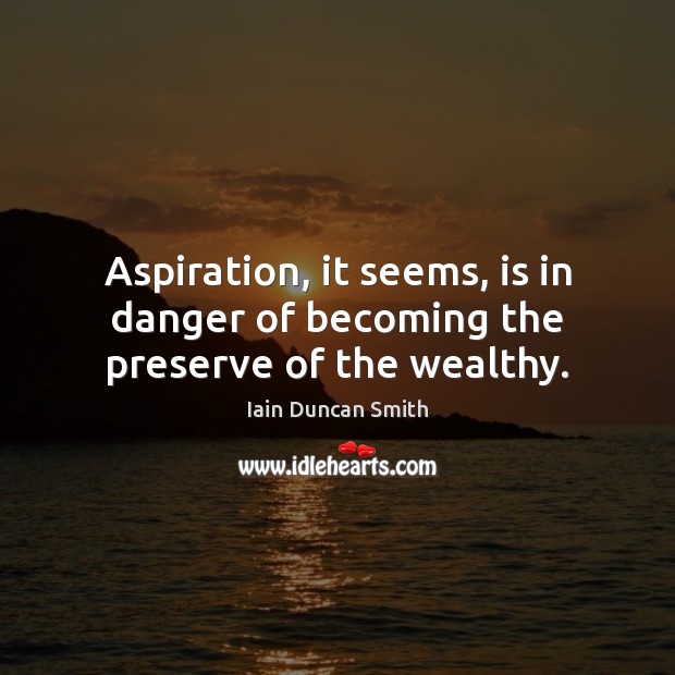 Aspiration, it seems, is in danger of becoming the preserve of the wealthy. Picture Quotes Image