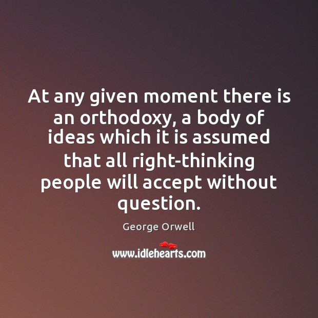 At any given moment there is an orthodoxy, a body of ideas George Orwell Picture Quote