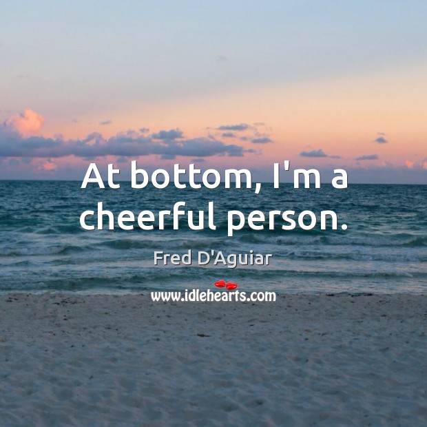 At bottom, I’m a cheerful person. Fred D’Aguiar Picture Quote