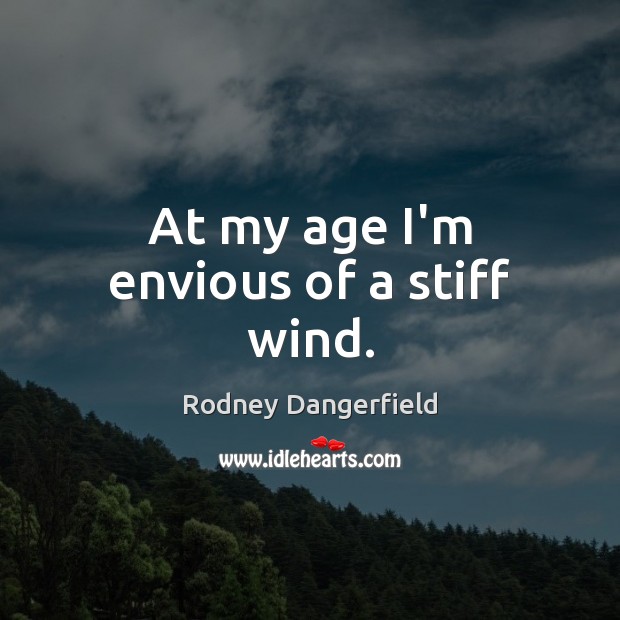 At my age I’m envious of a stiff wind. Rodney Dangerfield Picture Quote