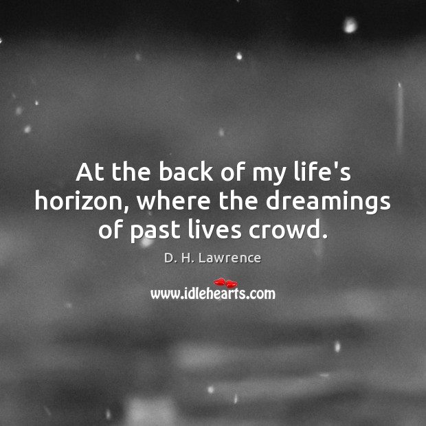 At the back of my life’s horizon, where the dreamings of past lives crowd. Image