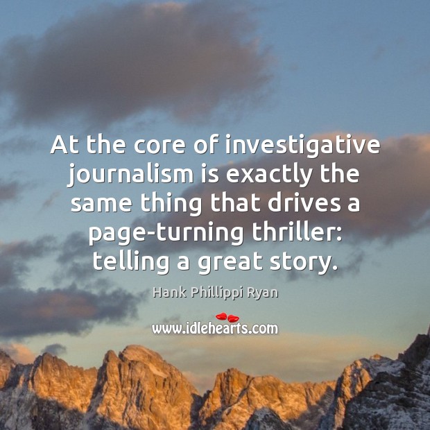 At the core of investigative journalism is exactly the same thing that Hank Phillippi Ryan Picture Quote