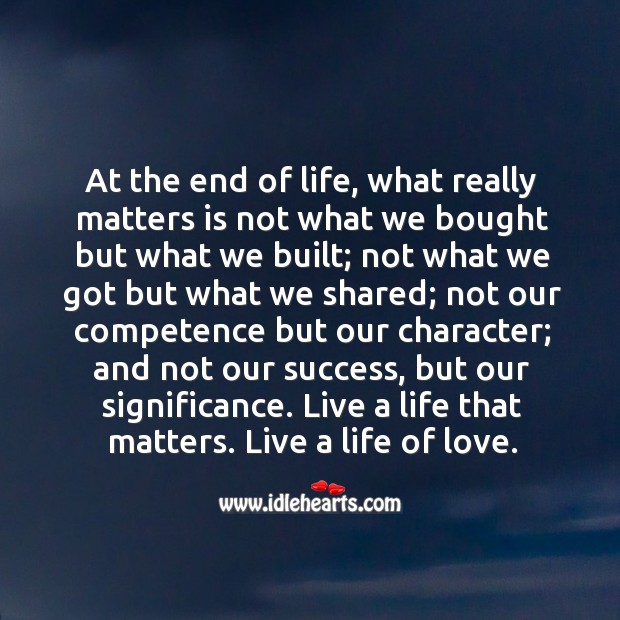 At the end of life, what really matters is not what we bought but what we built. Life Quotes Image