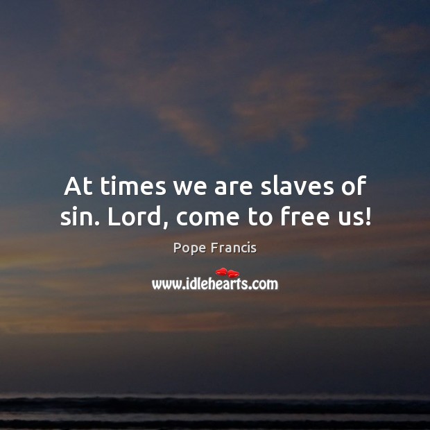 At times we are slaves of sin. Lord, come to free us! Image