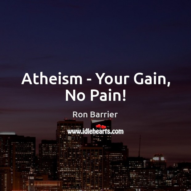 Atheism – Your Gain, No Pain! Picture Quotes Image