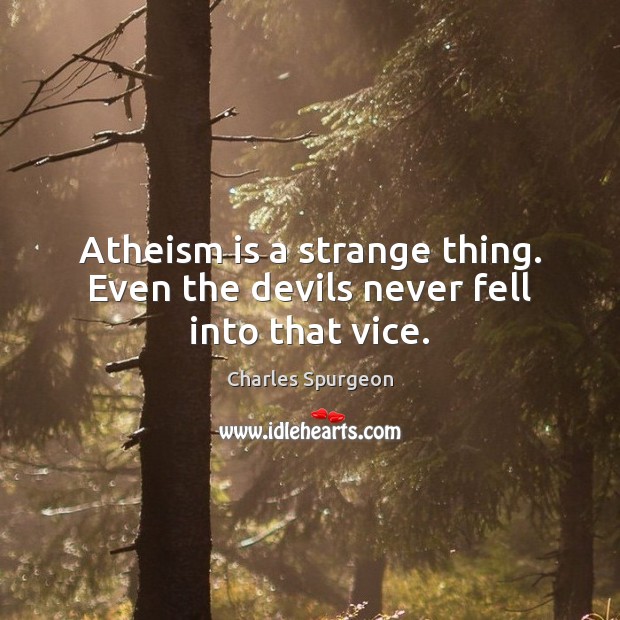 Atheism is a strange thing. Even the devils never fell into that vice. Charles Spurgeon Picture Quote