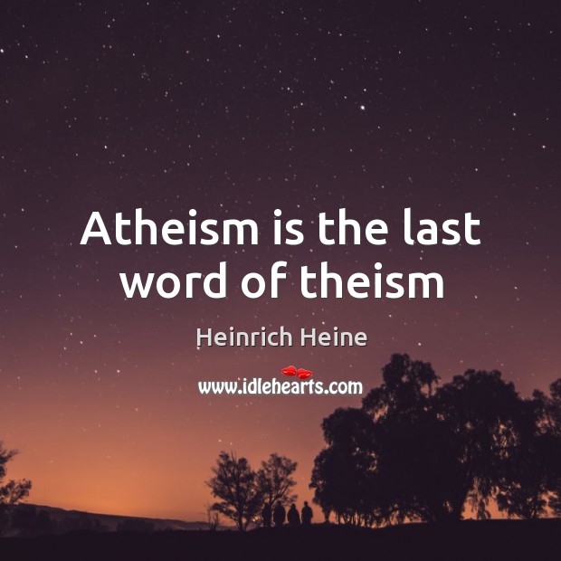 Atheism is the last word of theism Heinrich Heine Picture Quote