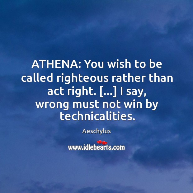 ATHENA: You wish to be called righteous rather than act right. […] I Aeschylus Picture Quote