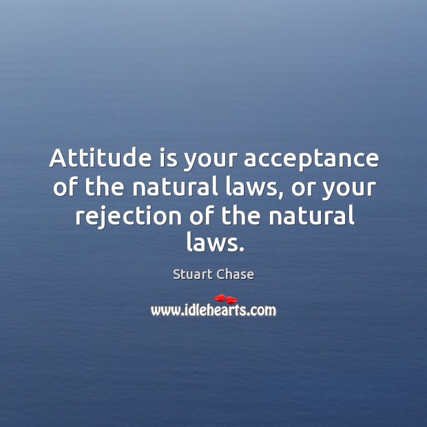 Attitude is your acceptance of the natural laws, or your rejection of the natural laws. Attitude Quotes Image