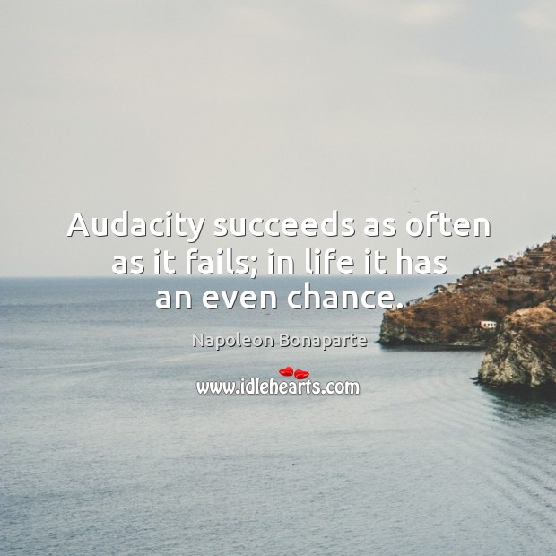 Audacity succeeds as often as it fails; in life it has an even chance. Napoleon Bonaparte Picture Quote