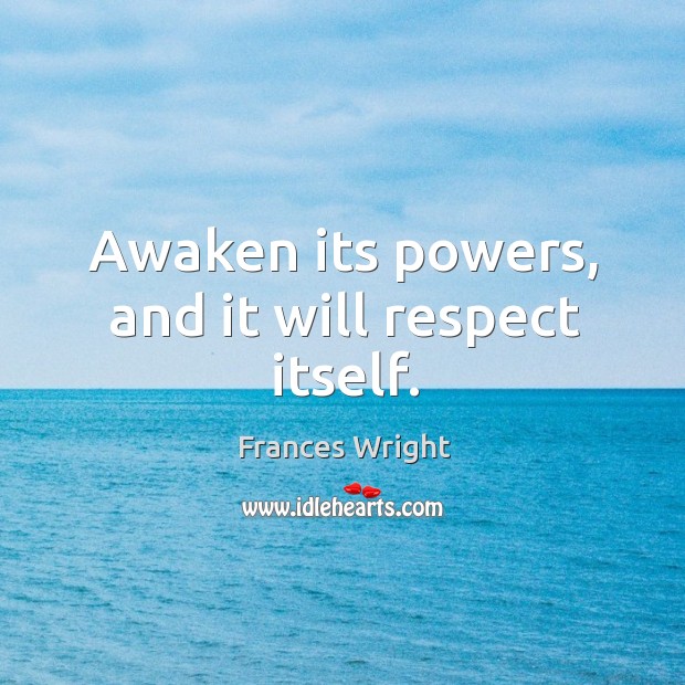 Awaken its powers, and it will respect itself. Respect Quotes Image