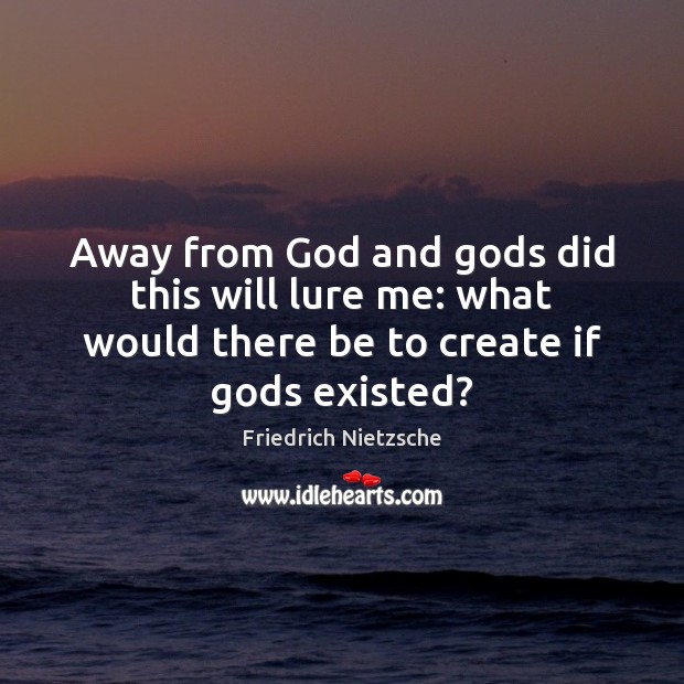 Away from God and Gods did this will lure me: what would Friedrich Nietzsche Picture Quote