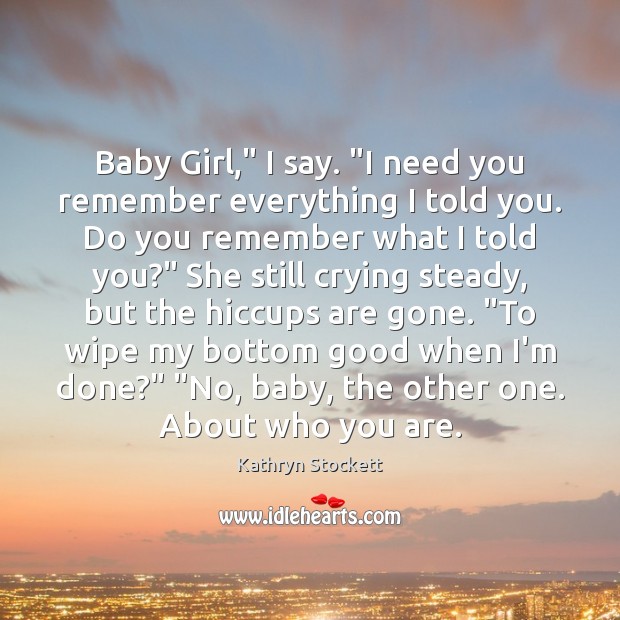 Baby Girl,” I say. “I need you remember everything I told you. Image