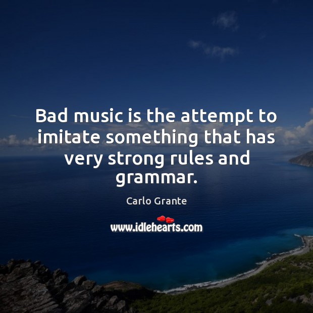 Bad music is the attempt to imitate something that has very strong rules and grammar. Music Quotes Image