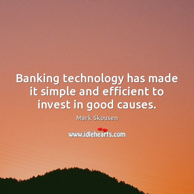 Banking technology has made it simple and efficient to invest in good causes. Mark Skousen Picture Quote