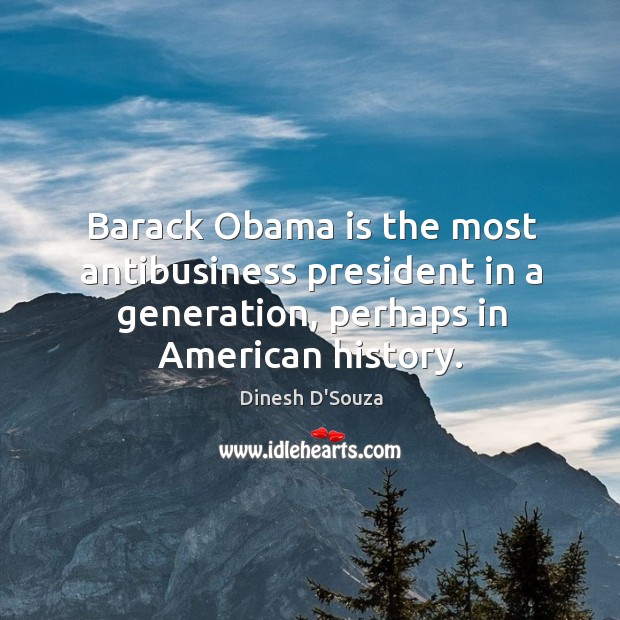 Barack obama is the most antibusiness president in a generation, perhaps in american history. Image