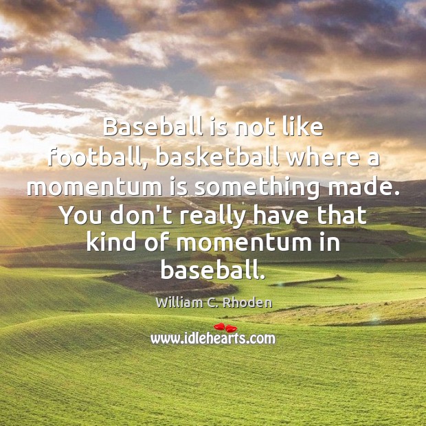 Baseball is not like football, basketball where a momentum is something made. William C. Rhoden Picture Quote