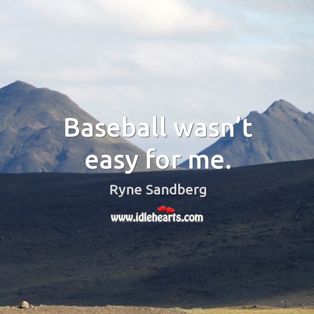 Baseball wasn’t easy for me. Ryne Sandberg Picture Quote