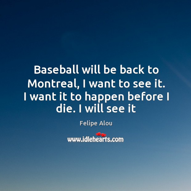 Baseball will be back to Montreal, I want to see it. I Felipe Alou Picture Quote