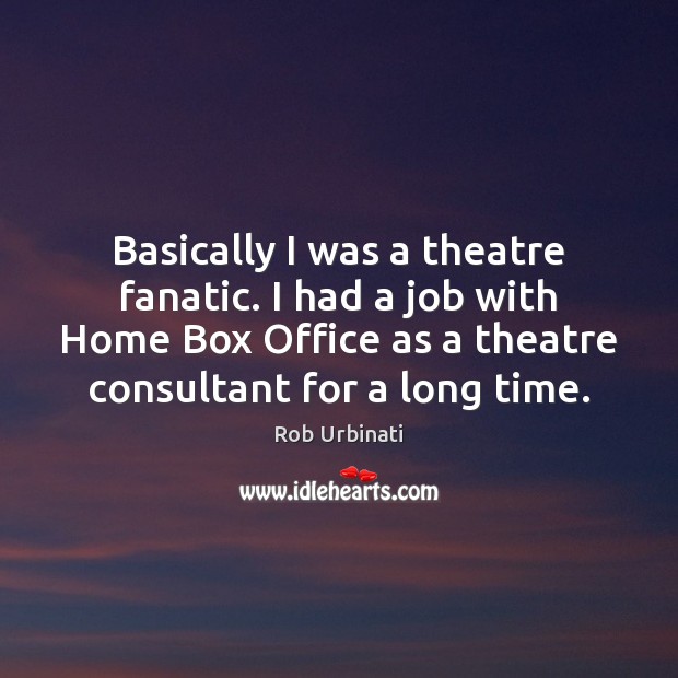 Basically I was a theatre fanatic. I had a job with Home Image