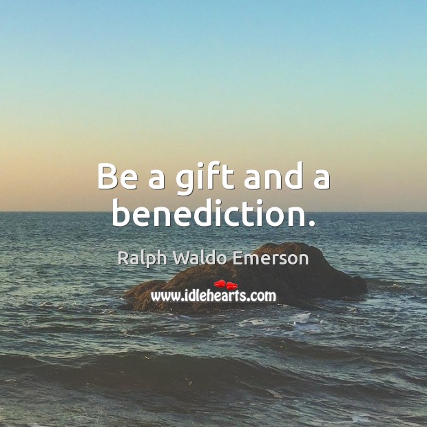 Be a gift and a benediction. Gift Quotes Image