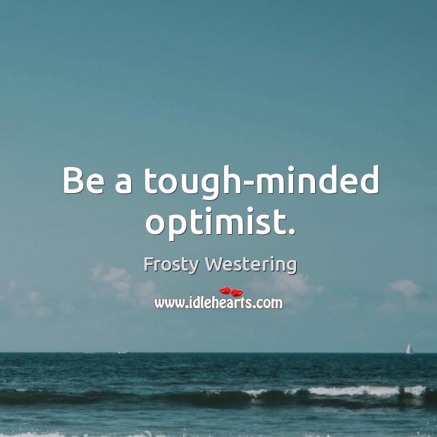 Be a tough-minded optimist. Image