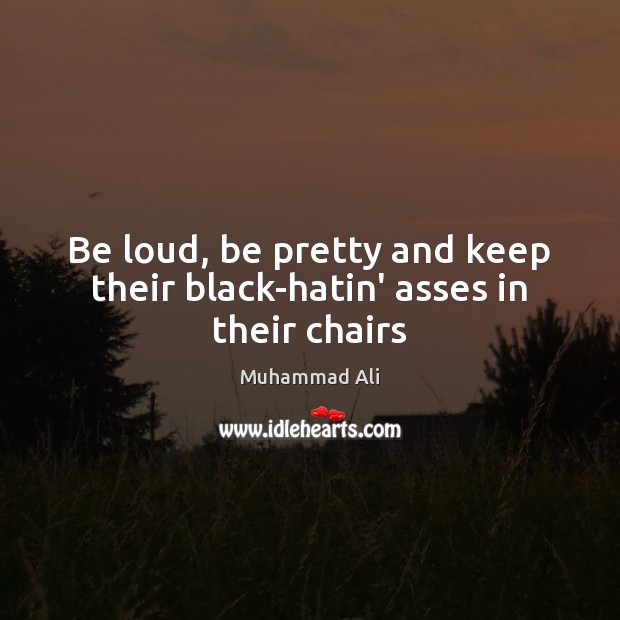 Be loud, be pretty and keep their black-hatin’ asses in their chairs Image