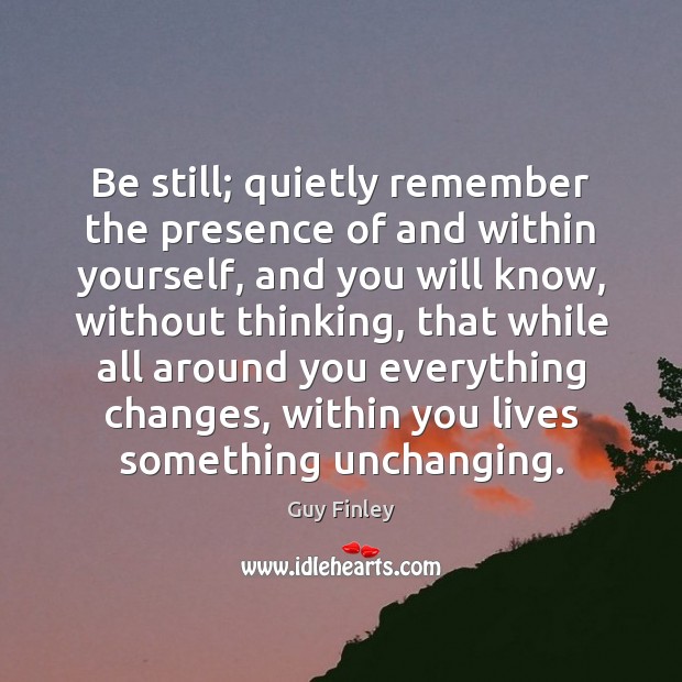 Be still; quietly remember the presence of and within yourself, and you Image