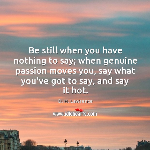 Be still when you have nothing to say; when genuine passion moves Image