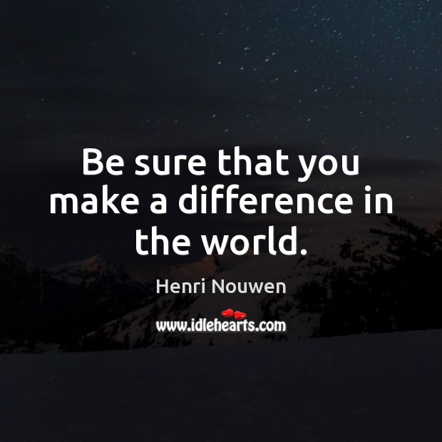 Be sure that you make a difference in the world. Image