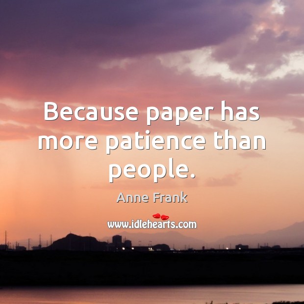Because paper has more patience than people. Anne Frank Picture Quote