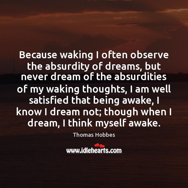 Because waking I often observe the absurdity of dreams, but never dream Thomas Hobbes Picture Quote