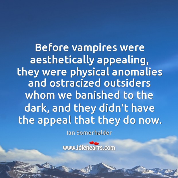 Before vampires were aesthetically appealing, they were physical anomalies and ostracized outsiders Ian Somerhalder Picture Quote