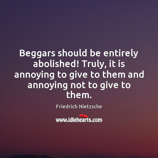 Beggars should be entirely abolished! Truly, it is annoying to give to Friedrich Nietzsche Picture Quote