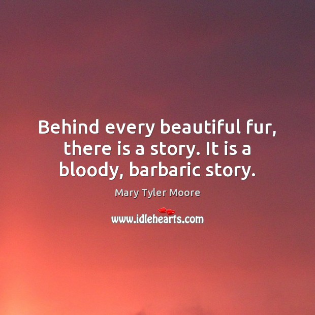 Behind every beautiful fur, there is a story. It is a bloody, barbaric story. Picture Quotes Image