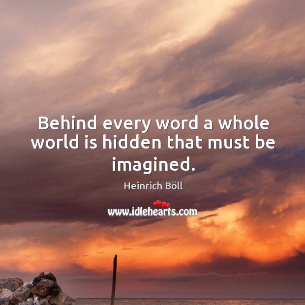 Behind every word a whole world is hidden that must be imagined. Heinrich Böll Picture Quote