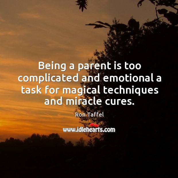 Being a parent is too complicated and emotional a task for magical techniques and miracle cures. Ron Taffel Picture Quote