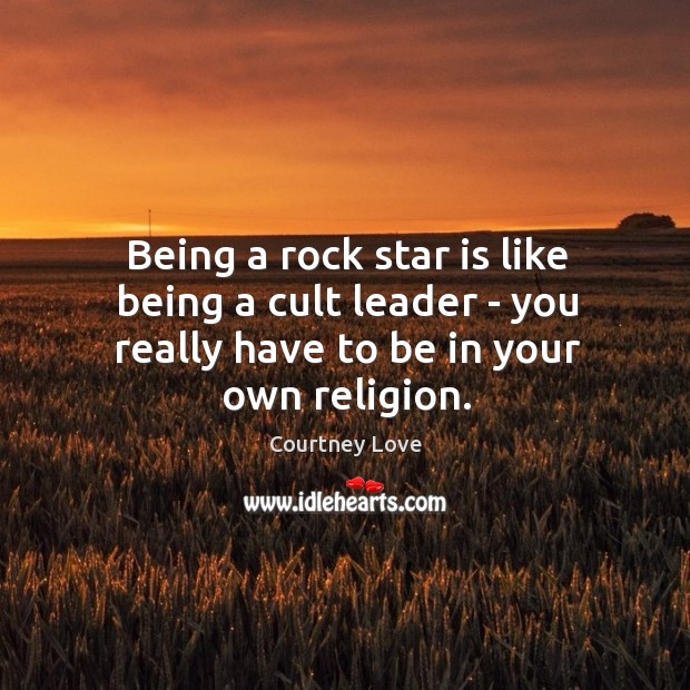 Being a rock star is like being a cult leader – you Courtney Love Picture Quote