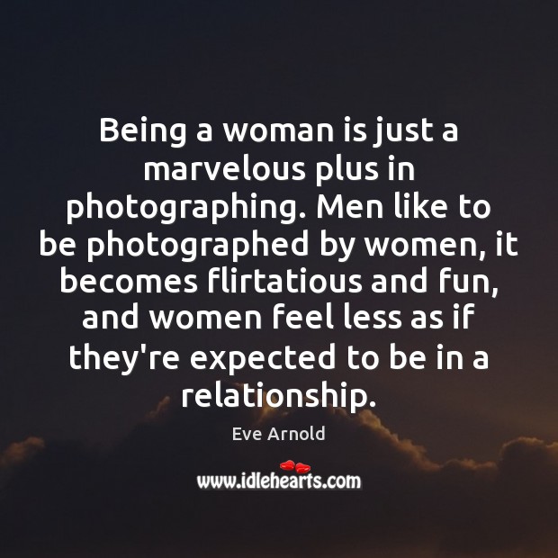 Being a woman is just a marvelous plus in photographing. Men like Image