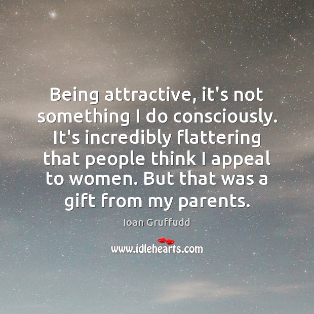 Being attractive, it’s not something I do consciously. It’s incredibly flattering that Gift Quotes Image