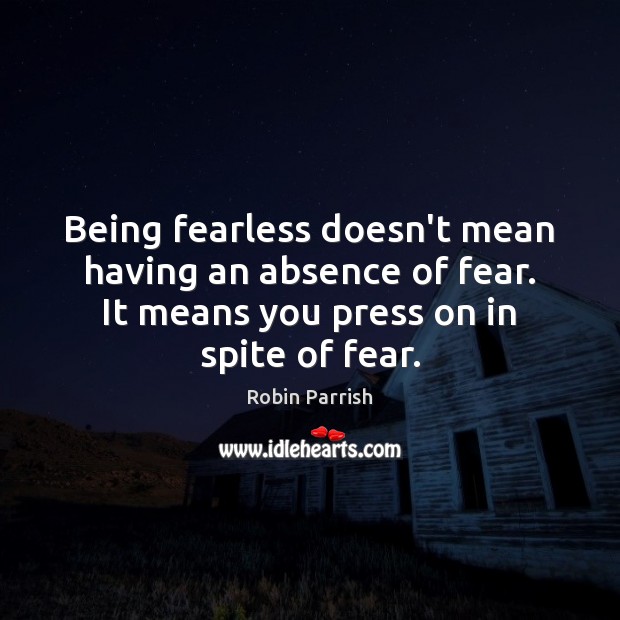 Being fearless doesn’t mean having an absence of fear. It means you Robin Parrish Picture Quote