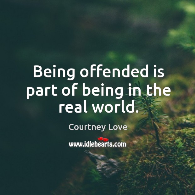 Being offended is part of being in the real world. Courtney Love Picture Quote