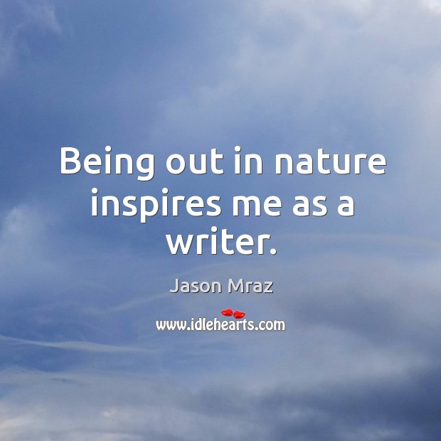 Being out in nature inspires me as a writer. Nature Quotes Image