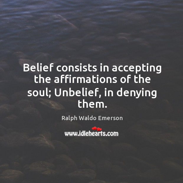 Belief consists in accepting the affirmations of the soul; unbelief, in denying them. Ralph Waldo Emerson Picture Quote